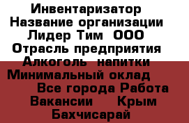 Инвентаризатор › Название организации ­ Лидер Тим, ООО › Отрасль предприятия ­ Алкоголь, напитки › Минимальный оклад ­ 35 000 - Все города Работа » Вакансии   . Крым,Бахчисарай